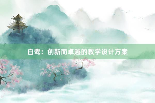 白鹭：创新而卓越的教学设计方案