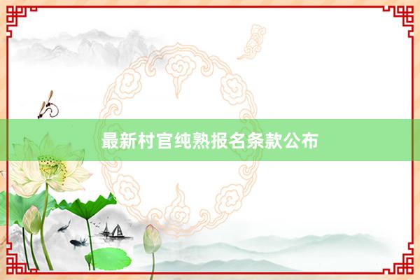 最新村官纯熟报名条款公布