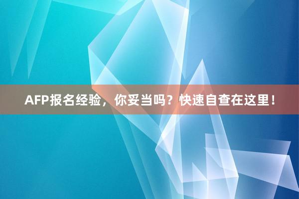 AFP报名经验，你妥当吗？快速自查在这里！