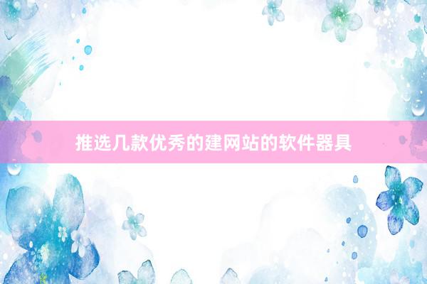 推选几款优秀的建网站的软件器具