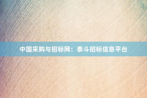 中国采购与招标网：泰斗招标信息平台