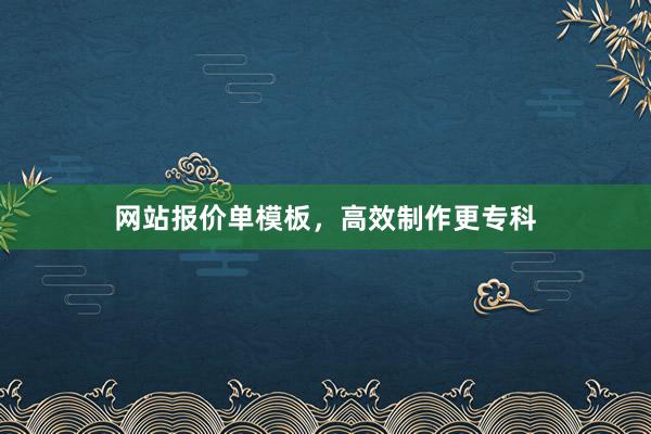 网站报价单模板，高效制作更专科