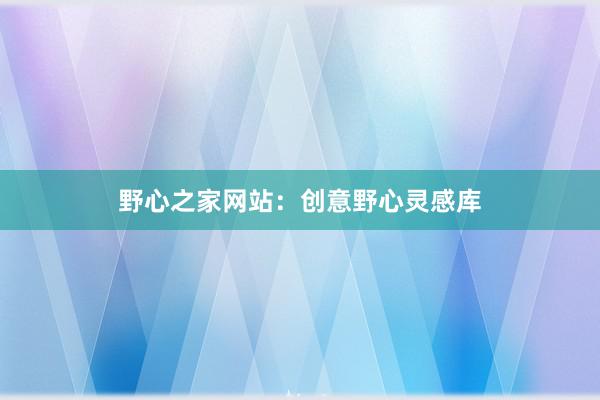 野心之家网站：创意野心灵感库