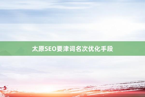 太原SEO要津词名次优化手段