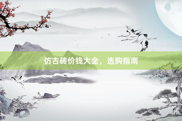仿古砖价钱大全，选购指南