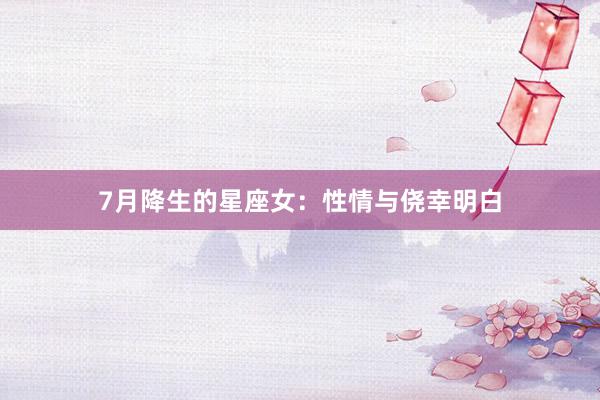 7月降生的星座女：性情与侥幸明白