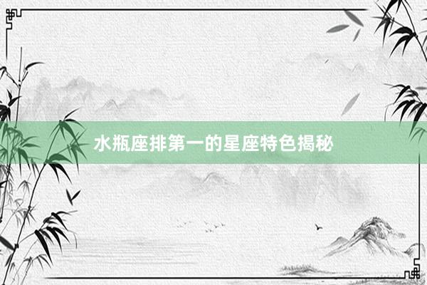 水瓶座排第一的星座特色揭秘