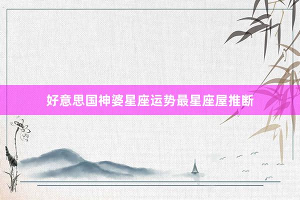 好意思国神婆星座运势最星座屋推断