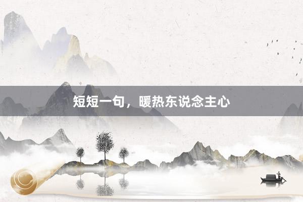 短短一句，暖热东说念主心