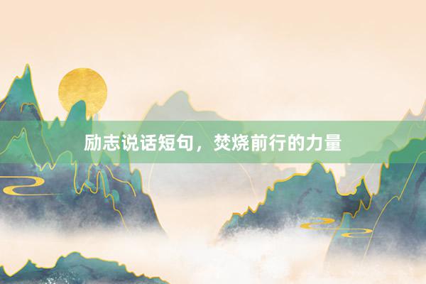 励志说话短句，焚烧前行的力量