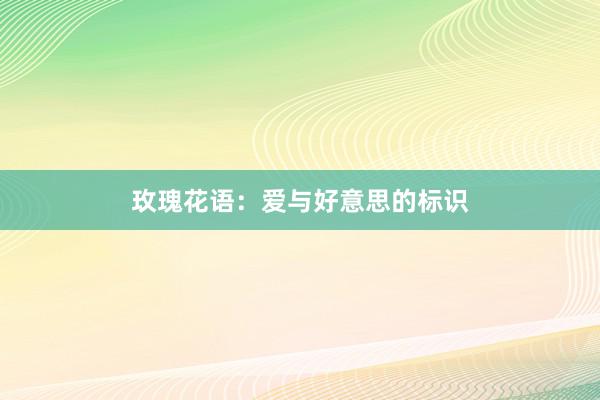 玫瑰花语：爱与好意思的标识