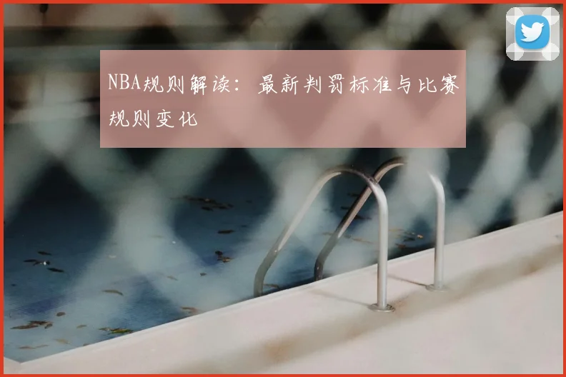 NBA规则解读：最新判罚标准与比赛规则变化