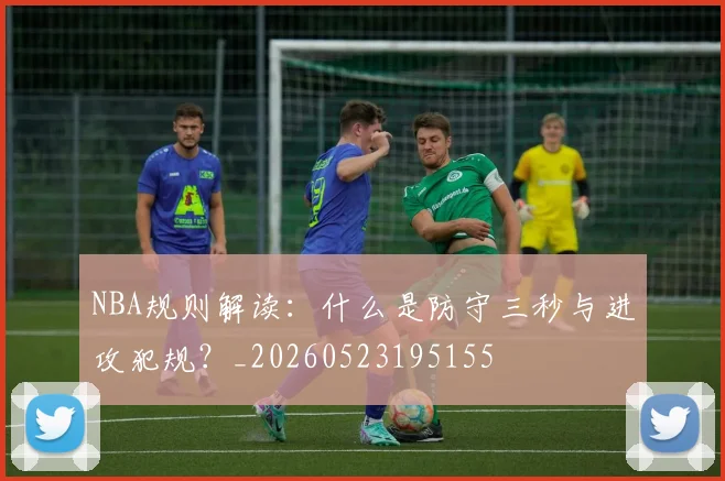 NBA规则解读：什么是防守三秒与进攻犯规？_20260523195155